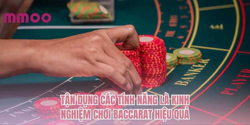Tận dụng các tính năng là kinh nghiệm chơi Baccarat hiệu quả